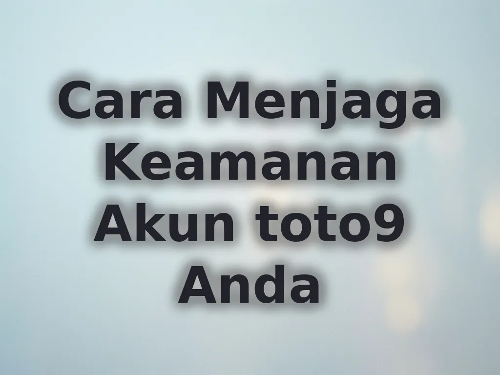 Cara Menjaga Keamanan Akun toto9 Anda